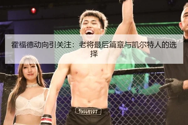霍福德动向引关注：老将最后篇章与凯尔特人的选择